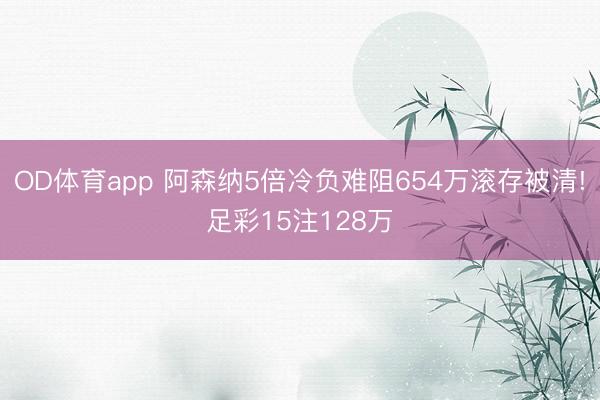 OD体育app 阿森纳5倍冷负难阻654万滚存被清!足彩15注128万