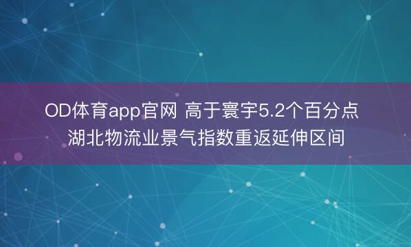 OD体育app官网 高于寰宇5.2个百分点 湖北物流业景气指数重返延伸区间