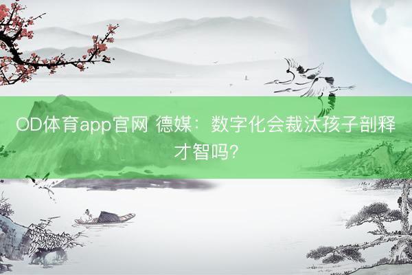OD体育app官网 德媒：数字化会裁汰孩子剖释才智吗？
