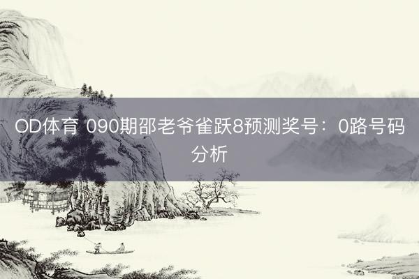 OD体育 090期邵老爷雀跃8预测奖号：0路号码分析