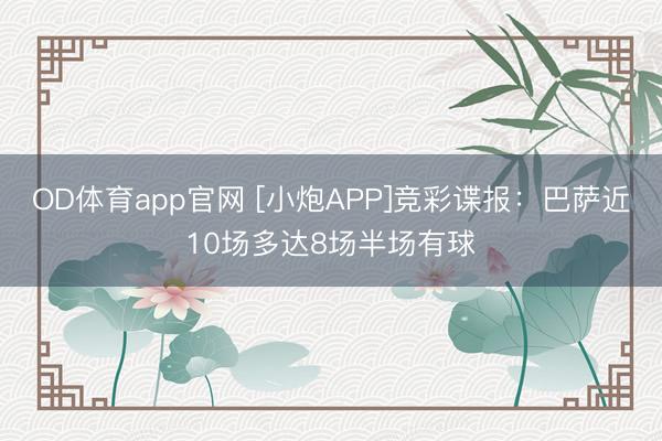 OD体育app官网 [小炮APP]竞彩谍报：巴萨近10场多达8场半场有球