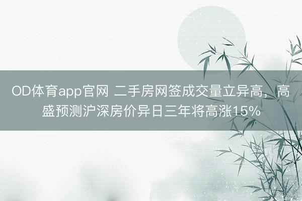 OD体育app官网 二手房网签成交量立异高,高盛预测沪深房价异日三年将高涨15%