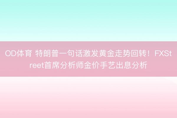OD体育 特朗普一句话激发黄金走势回转!FXStreet首席分析师金价手艺出息分析