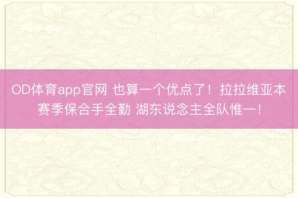 OD体育app官网 也算一个优点了！拉拉维亚本赛季保合手全勤 湖东说念主全队惟一！