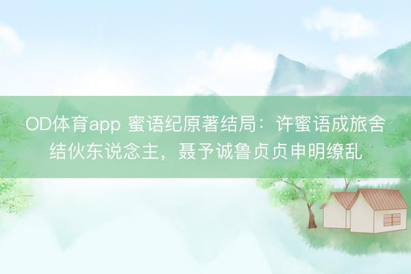 OD体育app 蜜语纪原著结局：许蜜语成旅舍结伙东说念主，聂予诚鲁贞贞申明缭乱