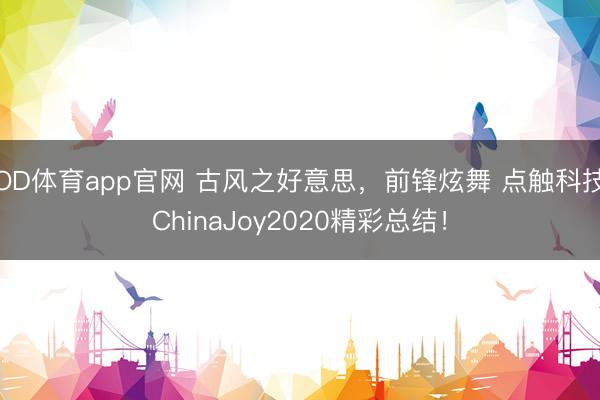 OD体育app官网 古风之好意思，前锋炫舞 点触科技ChinaJoy2020精彩总结！