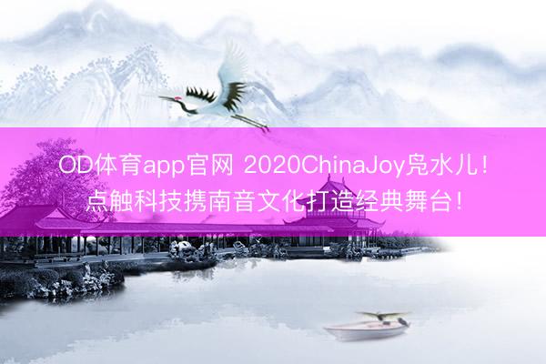 OD体育app官网 2020ChinaJoy凫水儿！点触科技携南音文化打造经典舞台！