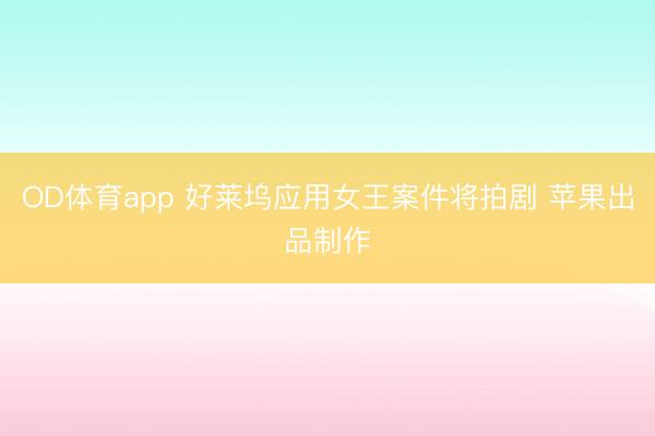OD体育app 好莱坞应用女王案件将拍剧 苹果出品制作
