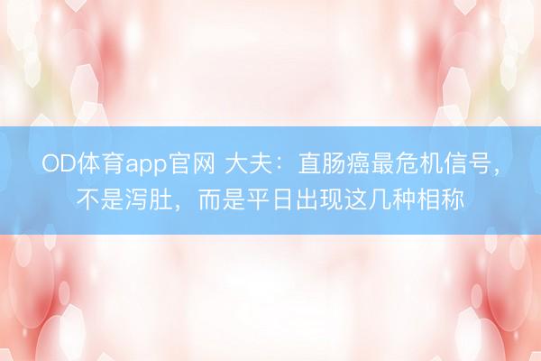 OD体育app官网 大夫：直肠癌最危机信号，不是泻肚，而是平日出现这几种相称