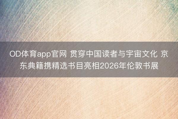 OD体育app官网 贯穿中国读者与宇宙文化 京东典籍携精选书目亮相2026年伦敦书展