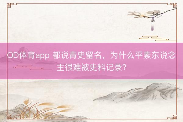 OD体育app 都说青史留名，为什么平素东说念主很难被史料记录？