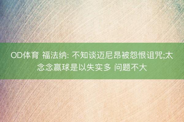 OD体育 福法纳: 不知谈迈尼昂被怨恨诅咒;太念念赢球是以失实多 问题不大