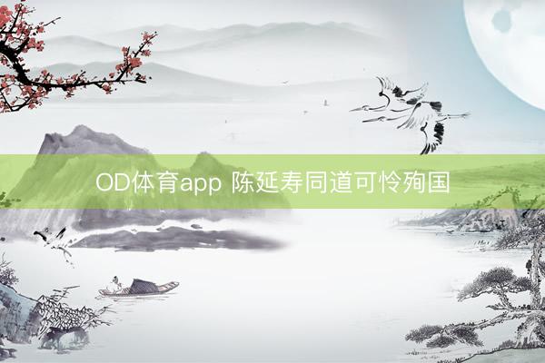 OD体育app 陈延寿同道可怜殉国