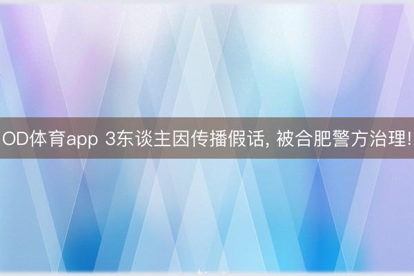 OD体育app 3东谈主因传播假话， 被合肥警方治理!