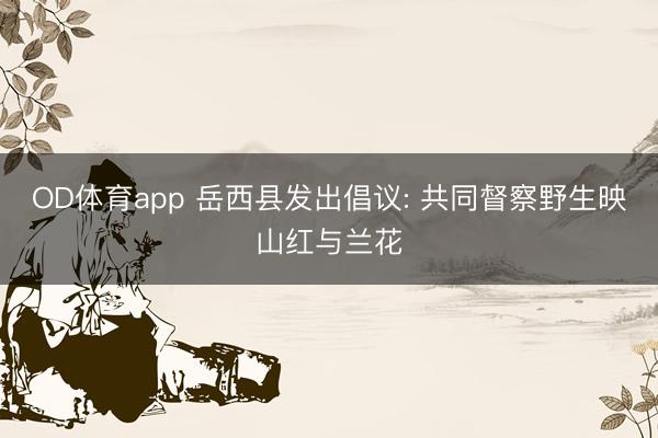 OD体育app 岳西县发出倡议: 共同督察野生映山红与兰花