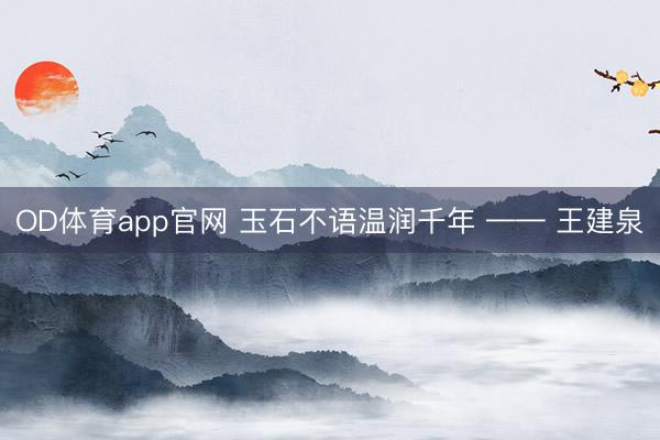 OD体育app官网 玉石不语温润千年 —— 王建泉