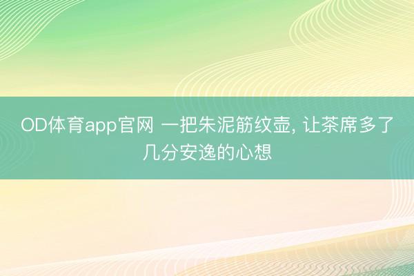 OD体育app官网 一把朱泥筋纹壶， 让茶席多了几分安逸的心想