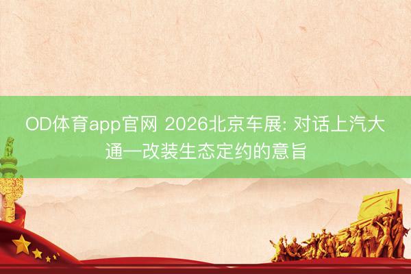 OD体育app官网 2026北京车展: 对话上汽大通—改装生态定约的意旨