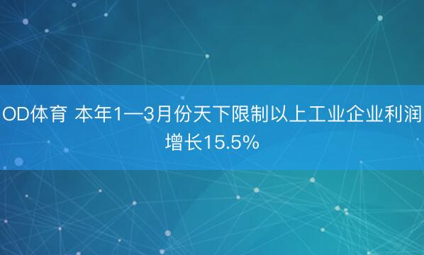 OD体育 本年1—3月份天下限制以上工业企业利润增长15.5%