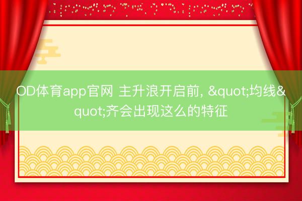 OD体育app官网 主升浪开启前， "均线"齐会出现这么的特征