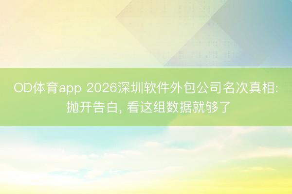 OD体育app 2026深圳软件外包公司名次真相: 抛开告白， 看这组数据就够了