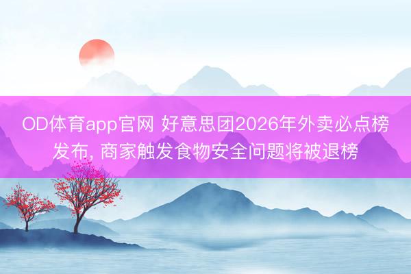 OD体育app官网 好意思团2026年外卖必点榜发布， 商家触发食物安全问题将被退榜