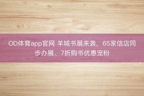 OD体育app官网 羊城书展来袭，65家信店同步办展、7折购书优惠宠粉