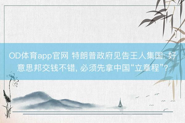 OD体育app官网 特朗普政府见告王人集国: 好意思邦交钱不错， 必须先拿中国“立章程”?