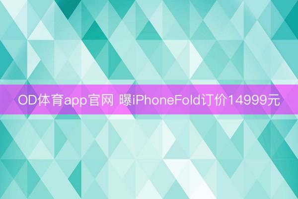 OD体育app官网 曝iPhoneFold订价14999元