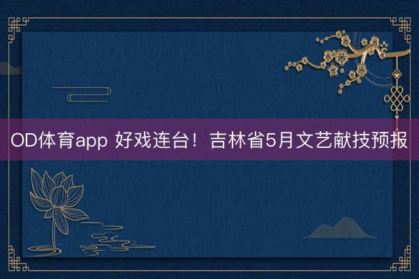 OD体育app 好戏连台！吉林省5月文艺献技预报
