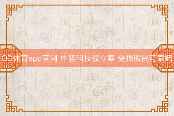 OD体育app官网 中坚科技被立案 受损股民可索赔