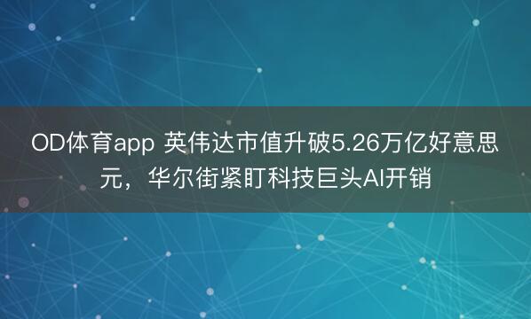 OD体育app 英伟达市值升破5.26万亿好意思元，华尔街紧盯科技巨头AI开销