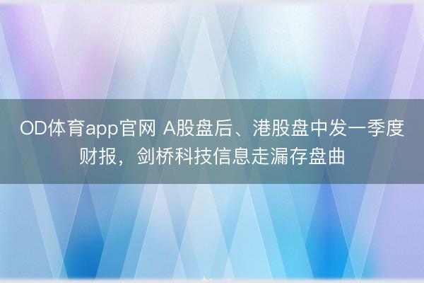OD体育app官网 A股盘后、港股盘中发一季度财报，剑桥科技信息走漏存盘曲