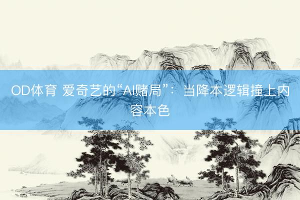 OD体育 爱奇艺的“AI赌局”：当降本逻辑撞上内容本色