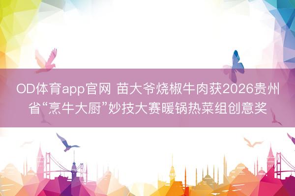 OD体育app官网 苗大爷烧椒牛肉获2026贵州省“烹牛大厨”妙技大赛暖锅热菜组创意奖
