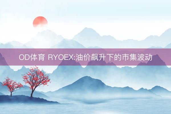OD体育 RYOEX:油价飙升下的市集波动