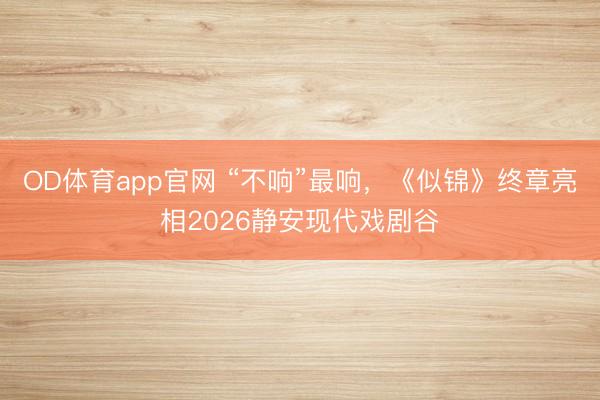 OD体育app官网 “不响”最响，《似锦》终章亮相2026静安现代戏剧谷