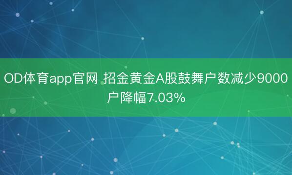 OD体育app官网 招金黄金A股鼓舞户数减少9000户降幅7.03%