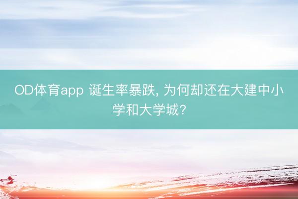 OD体育app 诞生率暴跌， 为何却还在大建中小学和大学城?