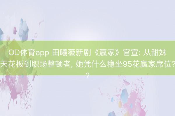 OD体育app 田曦薇新剧《赢家》官宣: 从甜妹天花板到职场整顿者， 她凭什么稳坐95花赢家席位?