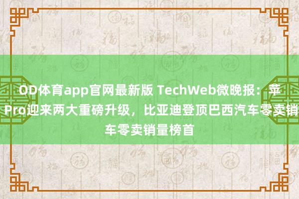 OD体育app官网最新版 TechWeb微晚报：苹果A20 Pro迎来两大重磅升级，比亚迪登顶巴西汽车零卖销量榜首