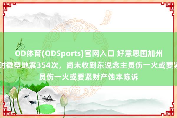 OD体育(ODSports)官网入口 好意思国加州南部不到24小时微型地震354次，尚未收到东说念主员伤一火或要紧财产蚀本陈诉