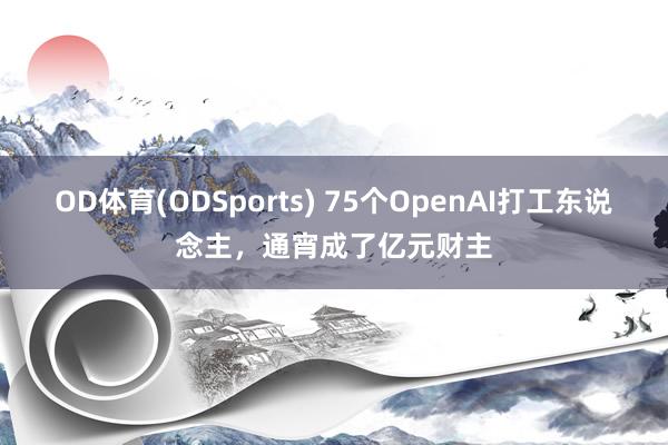 OD体育(ODSports) 75个OpenAI打工东说念主，通宵成了亿元财主