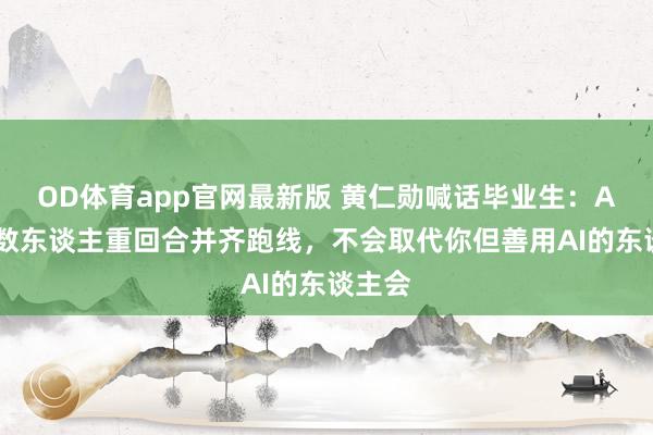 OD体育app官网最新版 黄仁勋喊话毕业生：AI让扫数东谈主重回合并齐跑线，不会取代你但善用AI的东谈主会