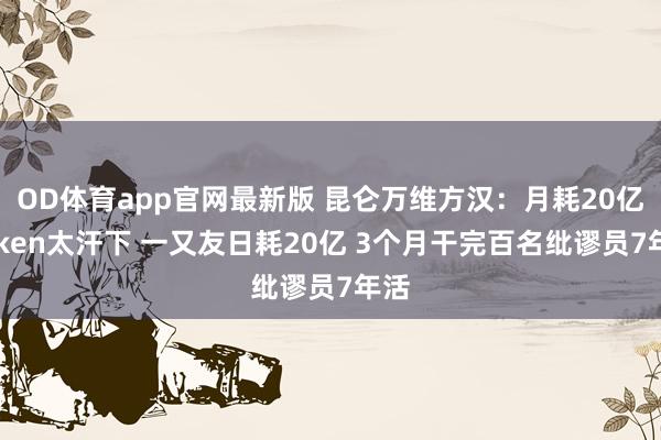 OD体育app官网最新版 昆仑万维方汉:月耗20亿Token太汗下 一又友日耗20亿 3个月干完百名纰谬员7年活
