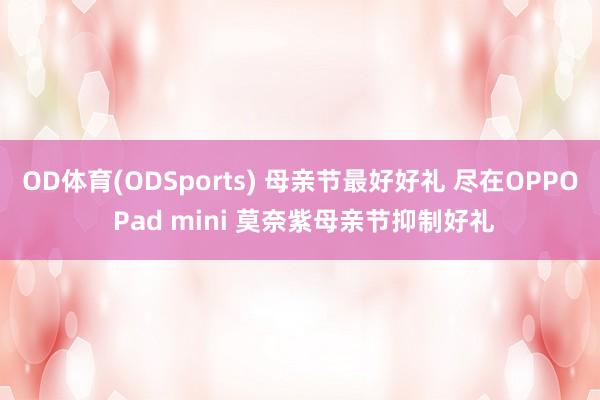 OD体育(ODSports) 母亲节最好好礼 尽在OPPO Pad mini 莫奈紫母亲节抑制好礼