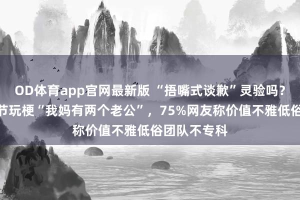 OD体育app官网最新版 “捂嘴式谈歉”灵验吗？OPPO母亲节玩梗“我妈有两个老公”，75%网友称价值不雅低俗团队不专科