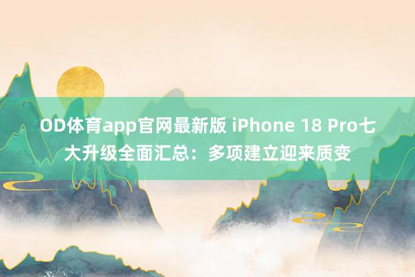 OD体育app官网最新版 iPhone 18 Pro七大升级全面汇总:多项建立迎来质变