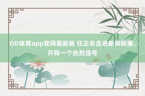 OD体育app官网最新版 任正非走进新闻联播,开释一个热烈信号
