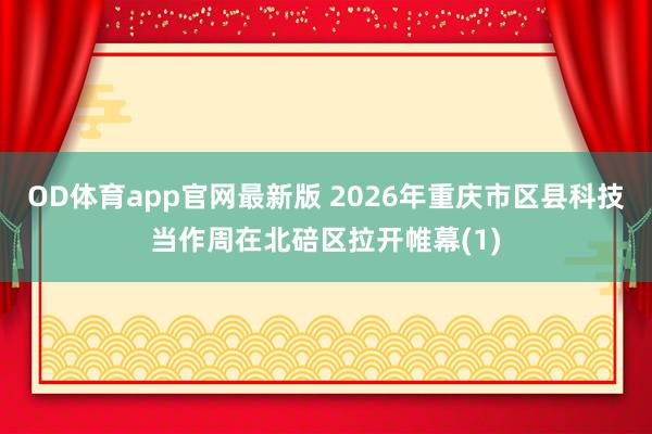 OD体育app官网最新版 2026年重庆市区县科技当作周在北碚区拉开帷幕(1)